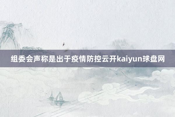 组委会声称是出于疫情防控云开kaiyun球盘网