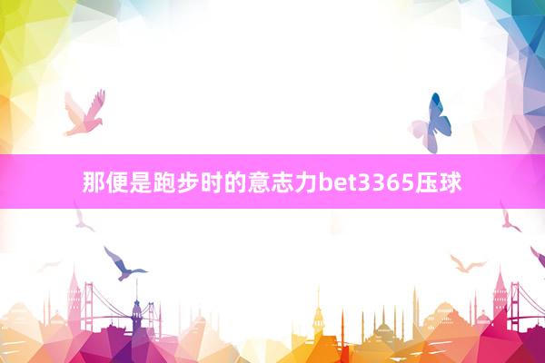 那便是跑步时的意志力bet3365压球