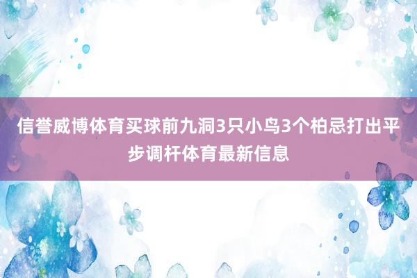 信誉威博体育买球　　前九洞3只小鸟3个柏忌打出平步调杆体育最新信息