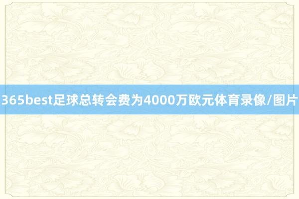 365best足球总转会费为4000万欧元体育录像/图片