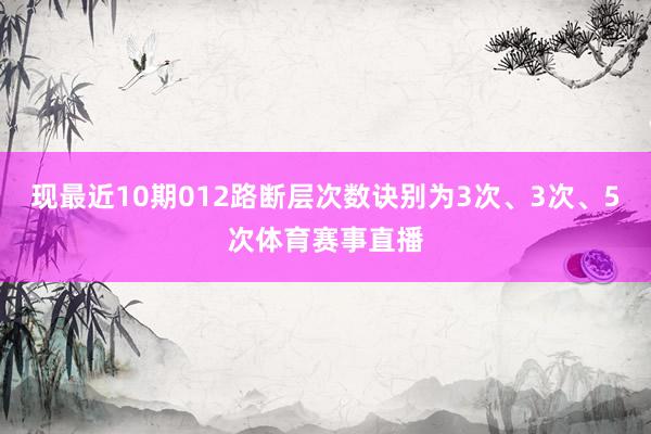 现最近10期012路断层次数诀别为3次、3次、5次体育赛事直播