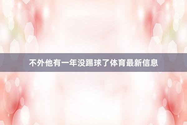 不外他有一年没踢球了体育最新信息