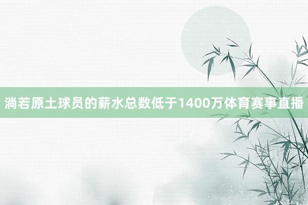 淌若原土球员的薪水总数低于1400万体育赛事直播