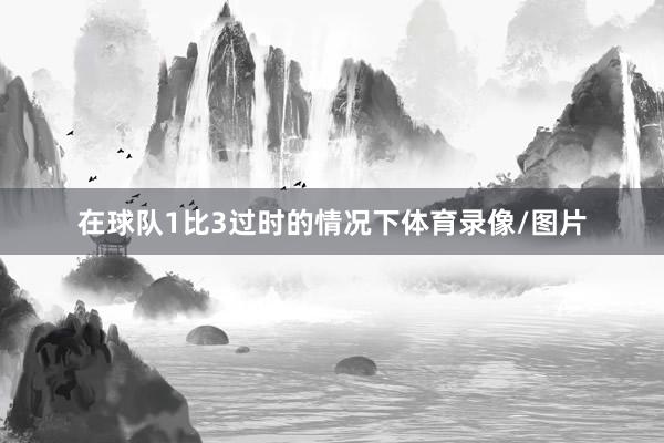 在球队1比3过时的情况下体育录像/图片