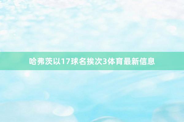 哈弗茨以17球名挨次3体育最新信息