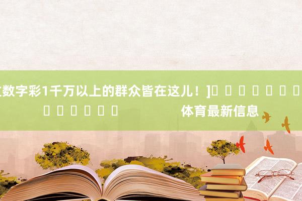 中过数字彩1千万以上的群众皆在这儿！]															                体育最新信息