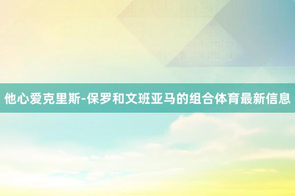 他心爱克里斯-保罗和文班亚马的组合体育最新信息