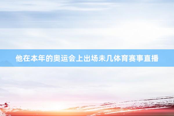 他在本年的奥运会上出场未几体育赛事直播