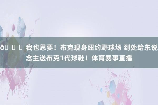 😕我也思要！布克现身纽约野球场 到处给东说念主送布克1代球鞋！体育赛事直播