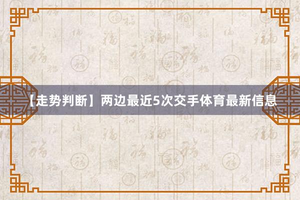 【走势判断】　　两边最近5次交手体育最新信息