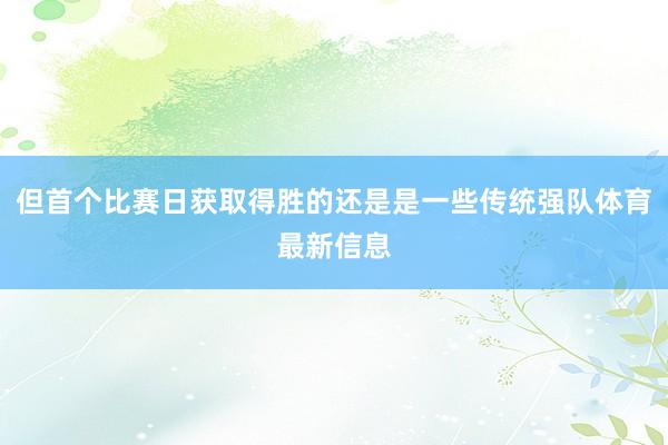 但首个比赛日获取得胜的还是是一些传统强队体育最新信息