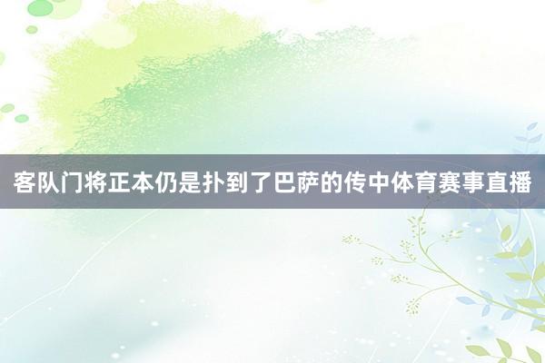 客队门将正本仍是扑到了巴萨的传中体育赛事直播