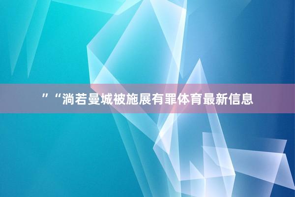 ”“淌若曼城被施展有罪体育最新信息