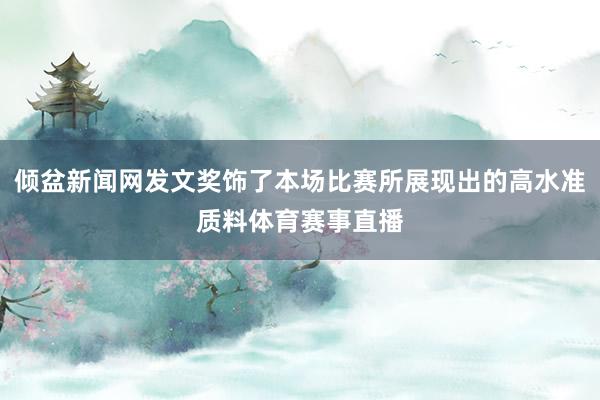 倾盆新闻网发文奖饰了本场比赛所展现出的高水准质料体育赛事直播