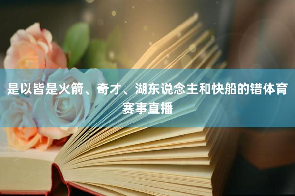 是以皆是火箭、奇才、湖东说念主和快船的错体育赛事直播