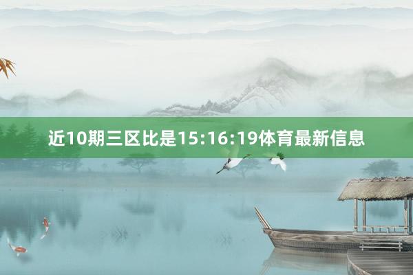 近10期三区比是15:16:19体育最新信息