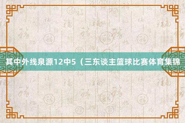 其中外线泉源12中5（三东谈主篮球比赛体育集锦