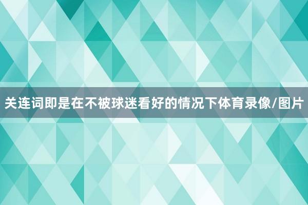 关连词即是在不被球迷看好的情况下体育录像/图片