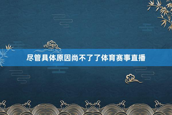 尽管具体原因尚不了了体育赛事直播