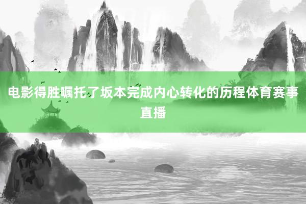 电影得胜嘱托了坂本完成内心转化的历程体育赛事直播