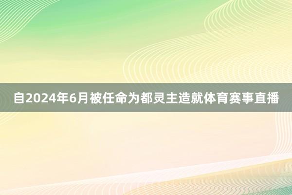 自2024年6月被任命为都灵主造就体育赛事直播