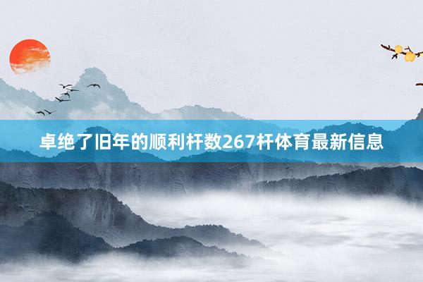 卓绝了旧年的顺利杆数267杆体育最新信息