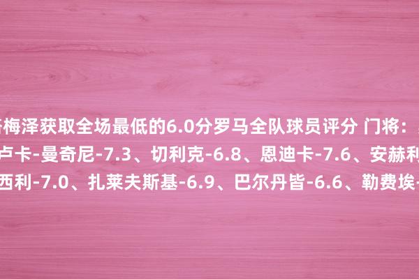 塔梅泽获取全场最低的6.0分罗马全队球员评分 门将：斯维拉尔-7.3 后卫：詹卢卡-曼奇尼-7.3、切利克-6.8、恩迪卡-7.6、安赫利尼奥-7.6 中场：皮西利-7.0、扎莱夫斯基-6.9、巴尔丹皆-6.6、勒费埃-7.3、夸迪奥-科内-7.0、洛伦佐-佩莱格里尼-6.4、克里斯坦特-6.7 前卫：沙拉维-6.5、迪巴拉-8.4、肖穆罗多夫-6.6都灵全队球员评分 门将：米林科维奇-萨维奇-6