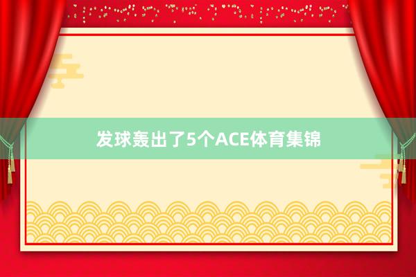 发球轰出了5个ACE体育集锦